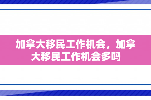 加拿大移民工作机会，加拿大移民工作机会多吗