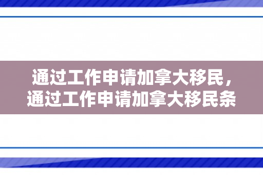 通过工作申请加拿大移民，通过工作申请加拿大移民条件