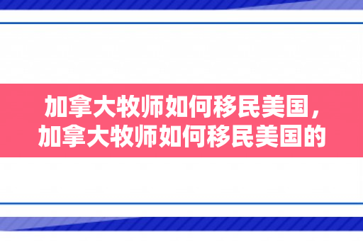 加拿大牧师如何移民美国，加拿大牧师如何移民美国的