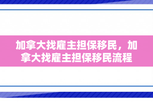 加拿大找雇主担保移民，加拿大找雇主担保移民流程