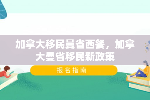 加拿大移民曼省西餐，加拿大曼省移民新政策