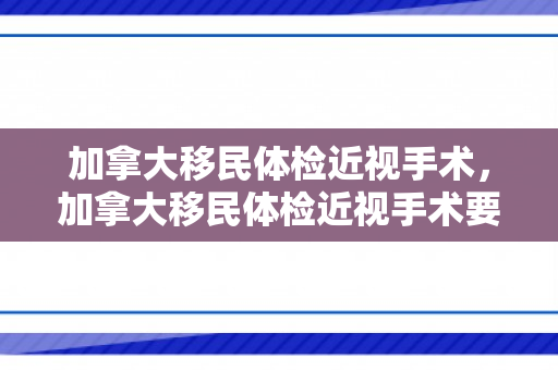 加拿大移民体检近视手术，加拿大移民体检近视手术要求
