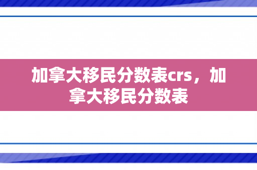 加拿大移民分数表crs，加拿大移民分数表