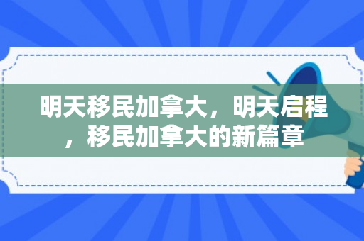明天移民加拿大，明天启程，移民加拿大的新篇章