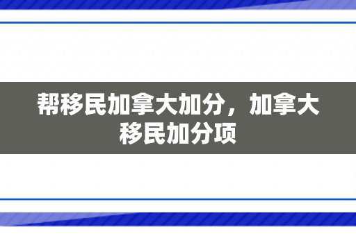 帮移民加拿大加分，加拿大移民加分项