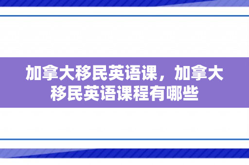加拿大移民英语课，加拿大移民英语课程有哪些
