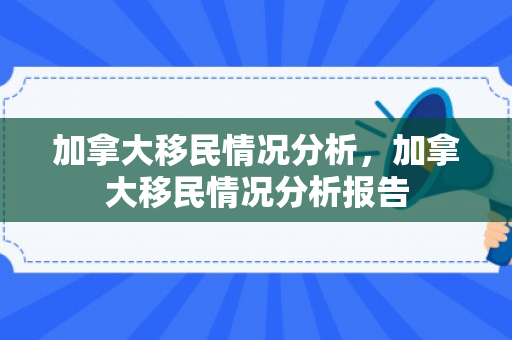 加拿大移民情况分析，加拿大移民情况分析报告
