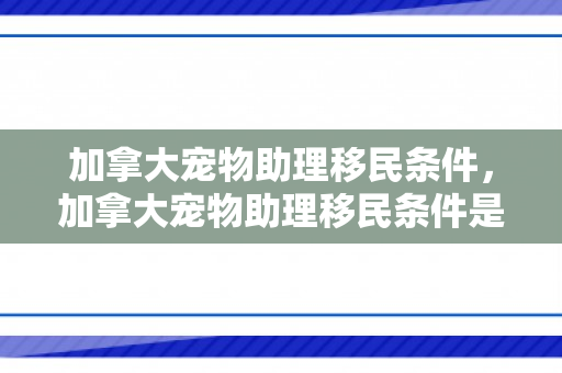 加拿大宠物助理移民条件，加拿大宠物助理移民条件是什么