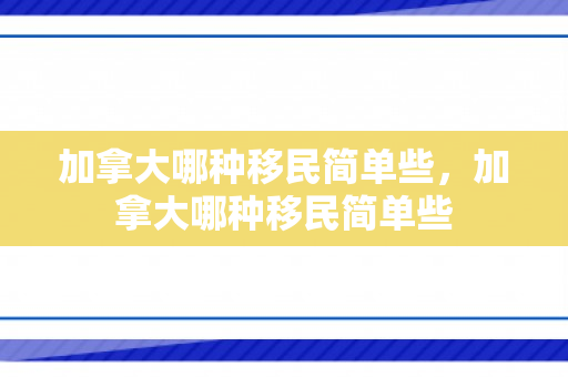 加拿大哪种移民简单些，加拿大哪种移民简单些