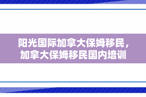 阳光国际加拿大保姆移民，加拿大保姆移民国内培训