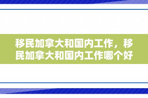 移民加拿大和国内工作，移民加拿大和国内工作哪个好