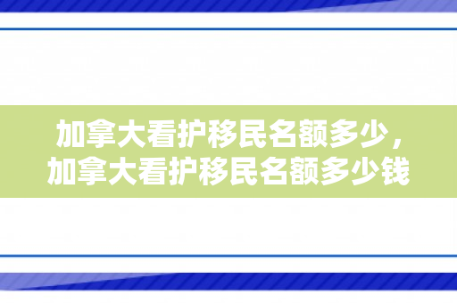 加拿大看护移民名额多少，加拿大看护移民名额多少钱