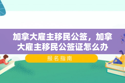 加拿大雇主移民公签，加拿大雇主移民公签证怎么办