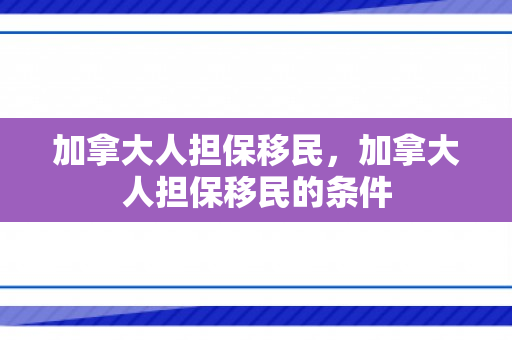 加拿大人担保移民，加拿大人担保移民的条件