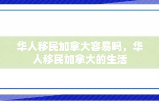 华人移民加拿大容易吗，华人移民加拿大的生活