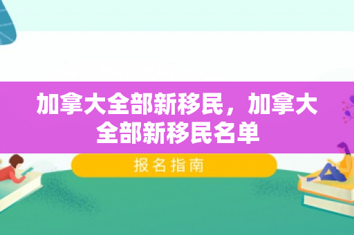 加拿大全部新移民，加拿大全部新移民名单