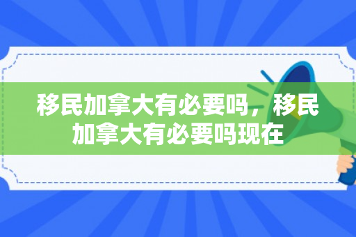 移民加拿大有必要吗，移民加拿大有必要吗现在