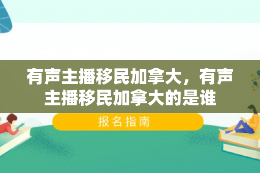 有声主播移民加拿大，有声主播移民加拿大的是谁
