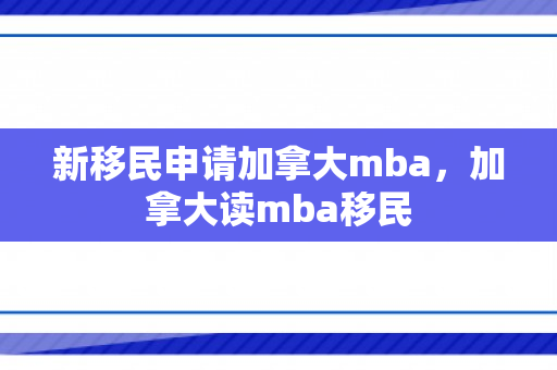 新移民申请加拿大mba，加拿大读mba移民