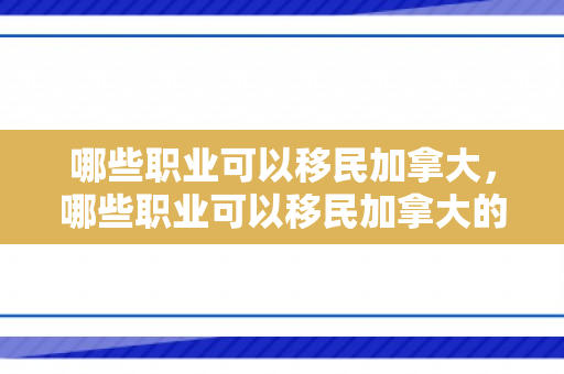 哪些职业可以移民加拿大，哪些职业可以移民加拿大的