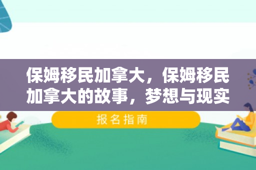 保姆移民加拿大，保姆移民加拿大的故事，梦想与现实的交织