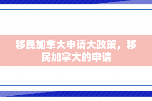 移民加拿大申请大政策，移民加拿大的申请