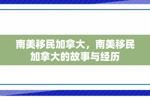 南美移民加拿大，南美移民加拿大的故事与经历