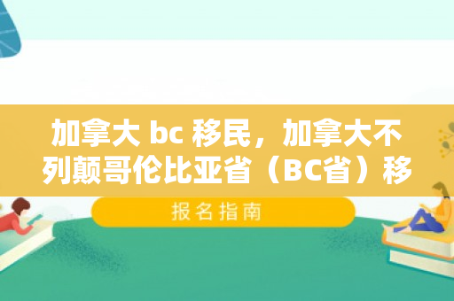 加拿大 bc 移民，加拿大不列颠哥伦比亚省（BC省）移民探索