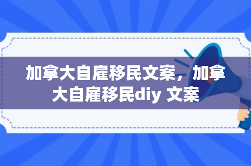 加拿大自雇移民文案，加拿大自雇移民diy 文案