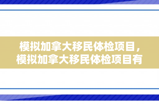 模拟加拿大移民体检项目，模拟加拿大移民体检项目有哪些