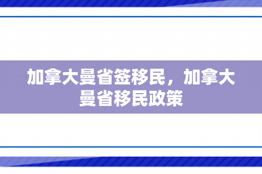 加拿大曼省签移民，加拿大曼省移民政策
