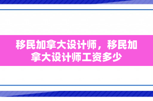 移民加拿大设计师，移民加拿大设计师工资多少