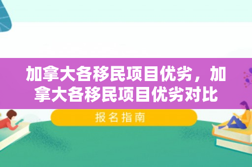加拿大各移民项目优劣，加拿大各移民项目优劣对比