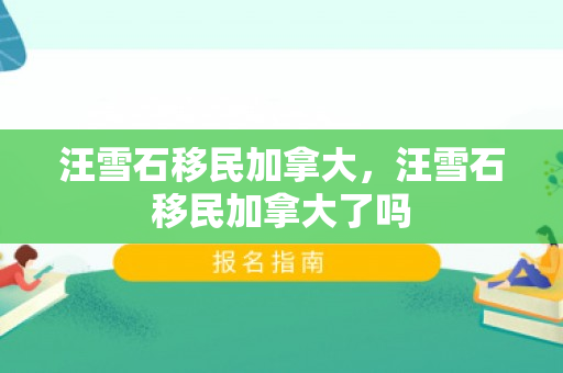 汪雪石移民加拿大，汪雪石移民加拿大了吗