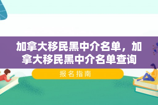 加拿大移民黑中介名单，加拿大移民黑中介名单查询