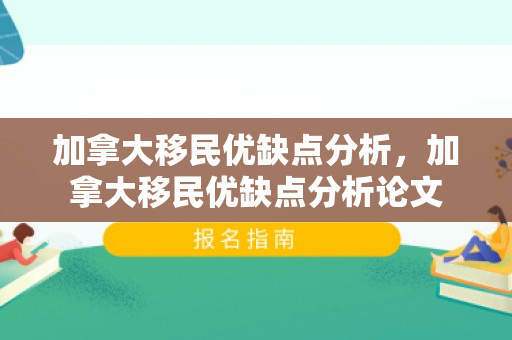 加拿大移民优缺点分析，加拿大移民优缺点分析论文