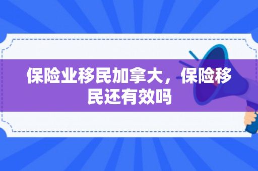 保险业移民加拿大，保险移民还有效吗