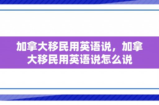 加拿大移民用英语说，加拿大移民用英语说怎么说