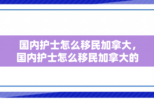 国内护士怎么移民加拿大，国内护士怎么移民加拿大的