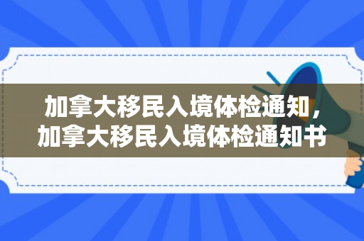 加拿大移民入境体检通知，加拿大移民入境体检通知书
