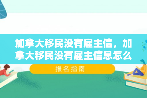加拿大移民没有雇主信，加拿大移民没有雇主信息怎么办