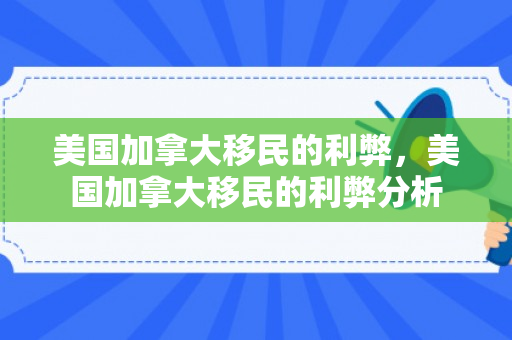 美国加拿大移民的利弊，美国加拿大移民的利弊分析
