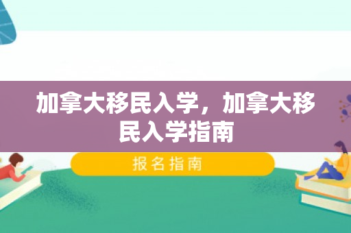 加拿大移民入学，加拿大移民入学指南