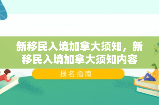 新移民入境加拿大须知，新移民入境加拿大须知内容