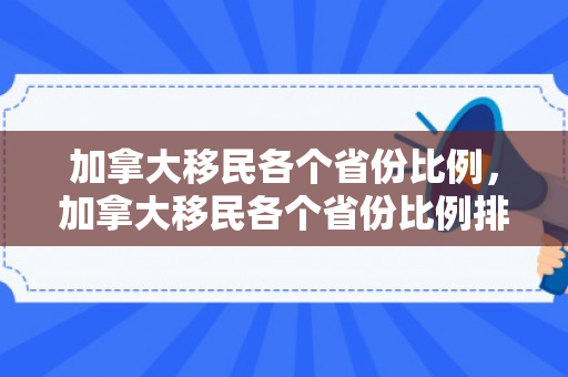 加拿大移民各个省份比例，加拿大移民各个省份比例排名