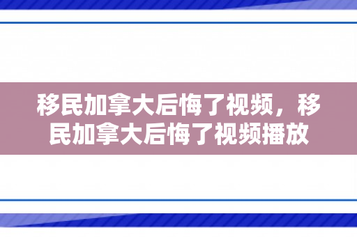 移民加拿大后悔了视频，移民加拿大后悔了视频播放