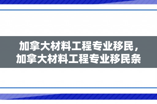 加拿大材料工程专业移民，加拿大材料工程专业移民条件
