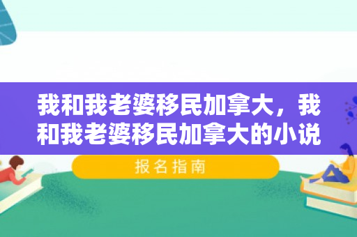 我和我老婆移民加拿大，我和我老婆移民加拿大的小说