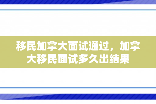 移民加拿大面试通过，加拿大移民面试多久出结果