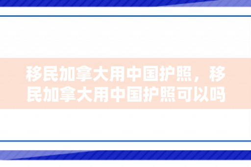 移民加拿大用中国护照，移民加拿大用中国护照可以吗